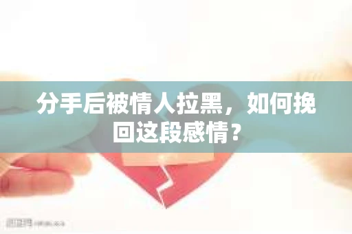 分手后被情人拉黑，如何挽回这段感情？