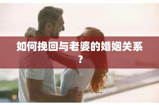如何挽回与老婆的婚姻关系？