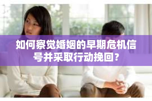 如何察觉婚姻的早期危机信号并采取行动挽回？