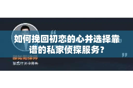 如何挽回初恋的心并选择靠谱的私家侦探服务？