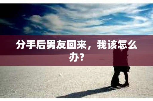 分手后男友回来，我该怎么办？
