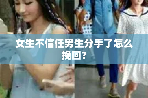 女生不信任男生分手了怎么挽回？
