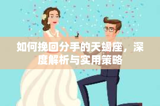 如何挽回分手的天蝎座，深度解析与实用策略