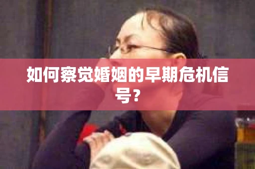 如何察觉婚姻的早期危机信号？