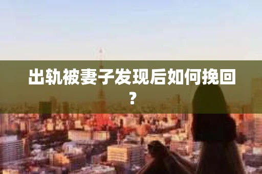 出轨被妻子发现后如何挽回？