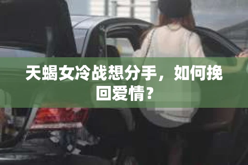 天蝎女冷战想分手，如何挽回爱情？