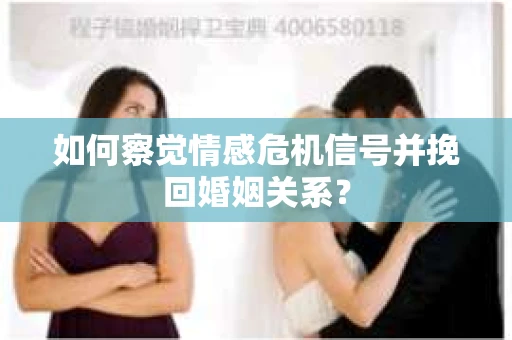 如何察觉情感危机信号并挽回婚姻关系？
