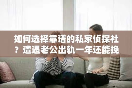 如何选择靠谱的私家侦探社？遭遇老公出轨一年还能挽回吗？