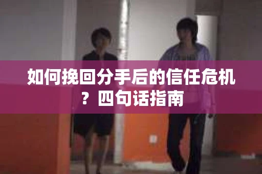 如何挽回分手后的信任危机？四句话指南