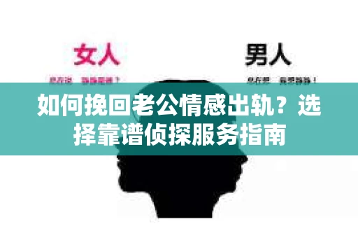 如何挽回老公情感出轨？选择靠谱侦探服务指南