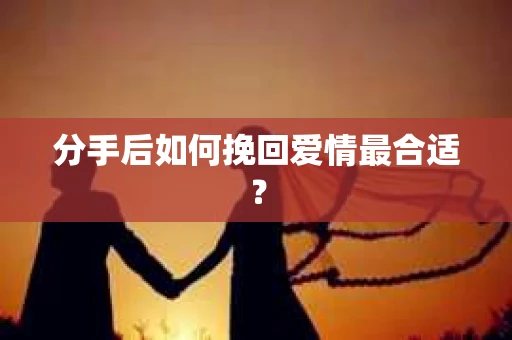 分手后如何挽回爱情最合适？