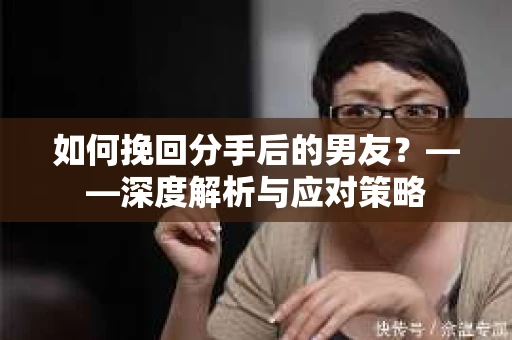 如何挽回分手后的男友？——深度解析与应对策略