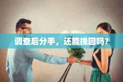 调查后分手，还能挽回吗？