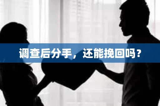 调查后分手，还能挽回吗？