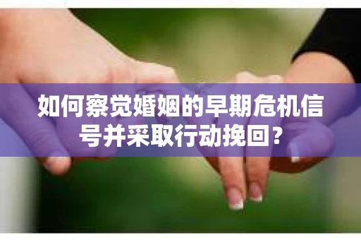 如何察觉婚姻的早期危机信号并采取行动挽回？