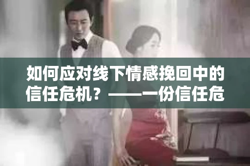 如何应对线下情感挽回中的信任危机？——一份信任危机解决方案