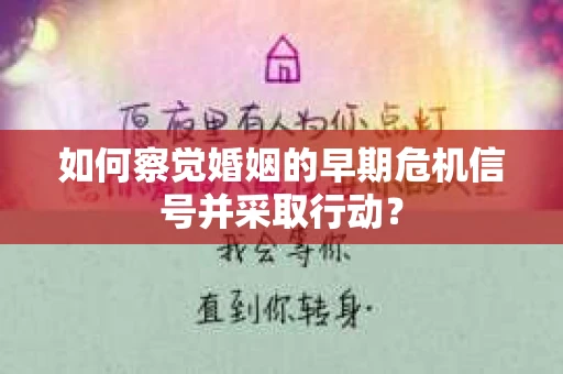 如何察觉婚姻的早期危机信号并采取行动？