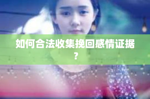 如何合法收集挽回感情证据？