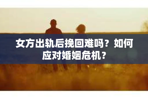 女方出轨后挽回难吗？如何应对婚姻危机？