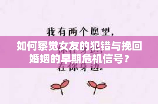 如何察觉女友的犯错与挽回婚姻的早期危机信号？