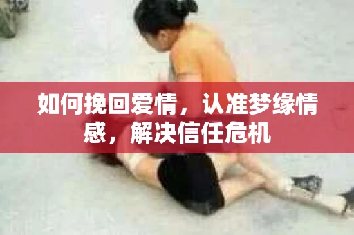 如何挽回爱情，认准梦缘情感，解决信任危机