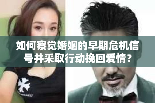 如何察觉婚姻的早期危机信号并采取行动挽回爱情？