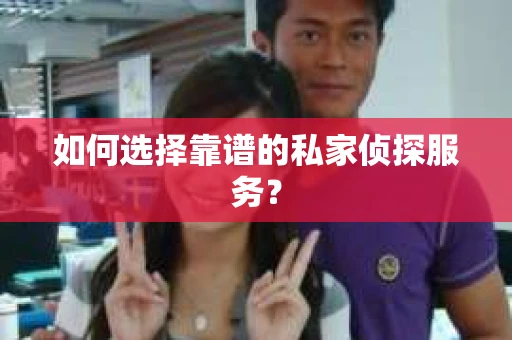 如何选择靠谱的私家侦探服务？