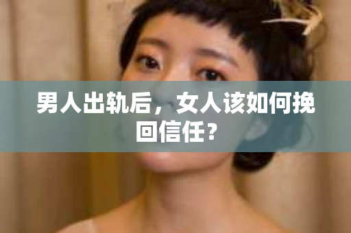 男人出轨后，女人该如何挽回信任？