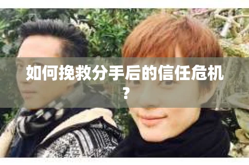 如何挽救分手后的信任危机？