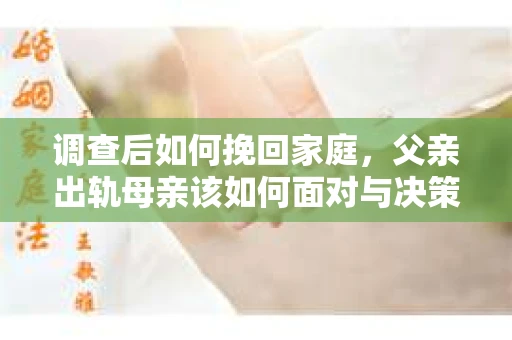 调查后如何挽回家庭，父亲出轨母亲该如何面对与决策？