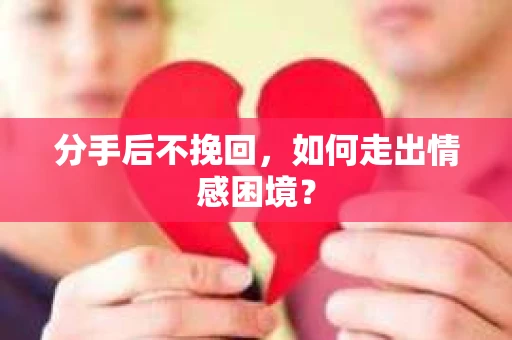 分手后不挽回，如何走出情感困境？