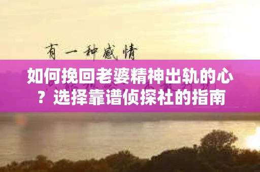 如何挽回老婆精神出轨的心？选择靠谱侦探社的指南