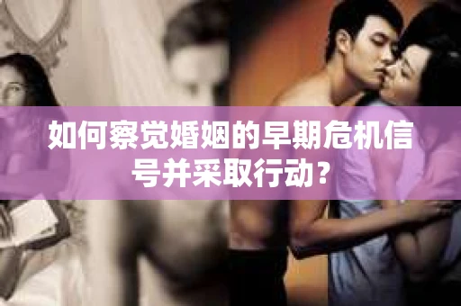 如何察觉婚姻的早期危机信号并采取行动？