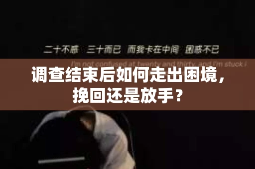 调查结束后如何走出困境，挽回还是放手？