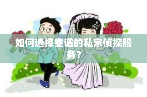 如何选择靠谱的私家侦探服务？