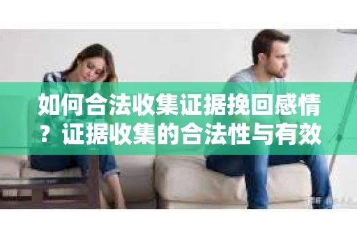 如何合法收集证据挽回感情？证据收集的合法性与有效性策略