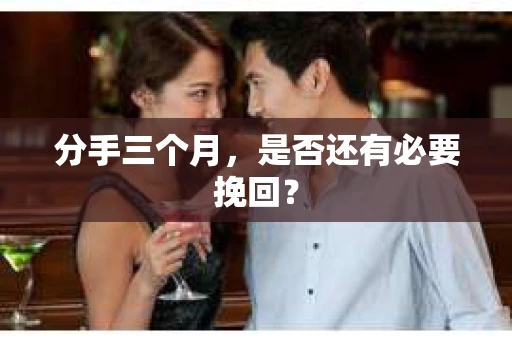 分手三个月，是否还有必要挽回？