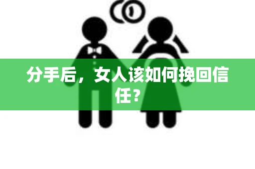 分手后，女人该如何挽回信任？