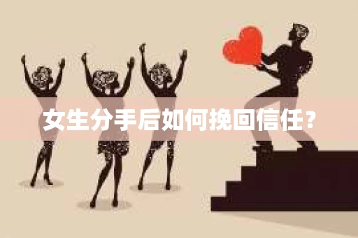 女生分手后如何挽回信任？