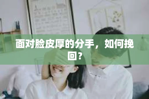 面对脸皮厚的分手，如何挽回？