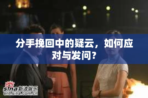 分手挽回中的疑云，如何应对与发问？