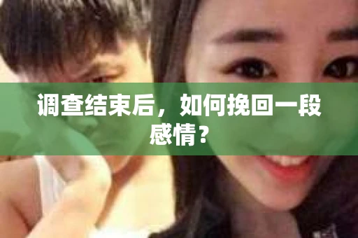 调查结束后，如何挽回一段感情？