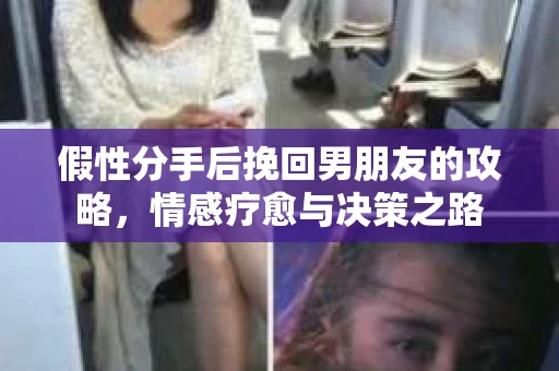 假性分手后挽回男朋友的攻略，情感疗愈与决策之路