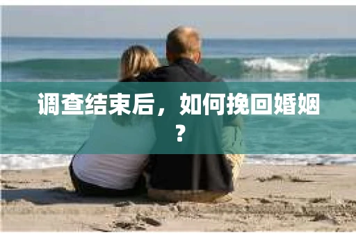 调查结束后，如何挽回婚姻？