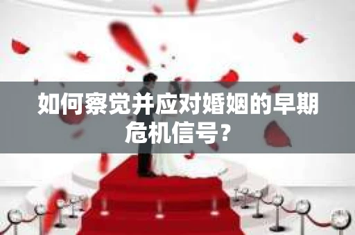 如何察觉并应对婚姻的早期危机信号？