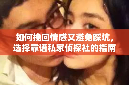 如何挽回情感又避免踩坑，选择靠谱私家侦探社的指南