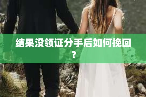 结果没领证分手后如何挽回？