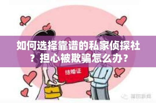 如何选择靠谱的私家侦探社？担心被欺骗怎么办？