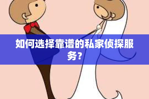 如何选择靠谱的私家侦探服务？