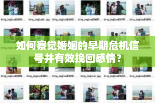 如何察觉婚姻的早期危机信号并有效挽回感情？
